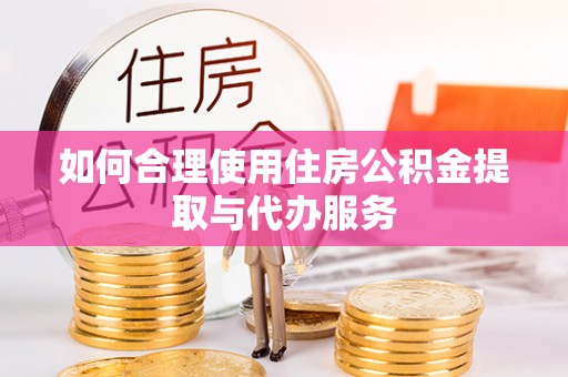 应县如何合理使用住房公积金提取与代办服务
