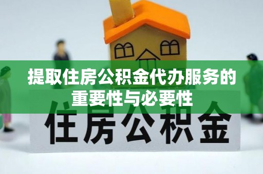 应县提取住房公积金代办服务的重要性与必要性