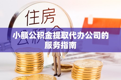 应县小额公积金提取代办公司的服务指南