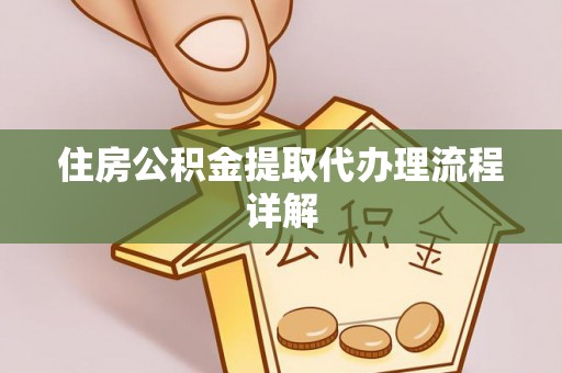 应县住房公积金提取代办理流程详解