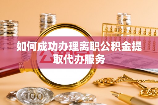 应县如何成功办理离职公积金提取代办服务