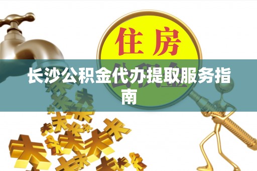 应县长沙公积金代办提取服务指南