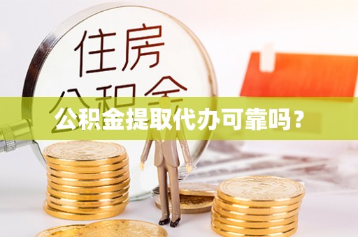 应县公积金提取代办可靠吗？