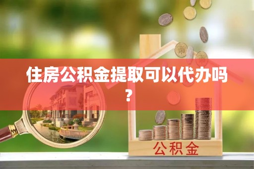 应县住房公积金提取可以代办吗？