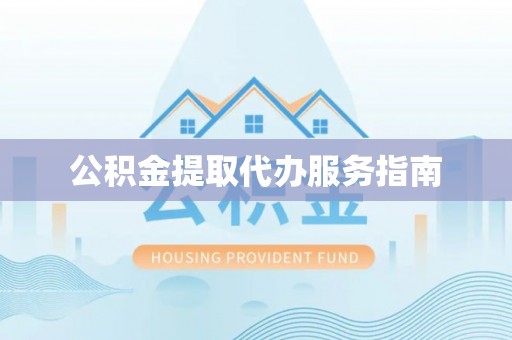 应县公积金提取代办服务指南