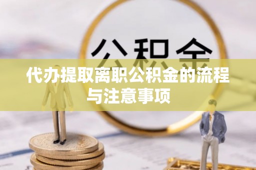 应县代办提取离职公积金的流程与注意事项