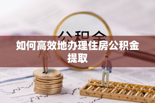 应县如何高效地办理住房公积金提取