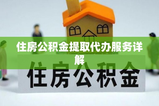 应县住房公积金提取代办服务详解