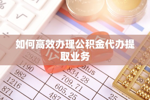 应县如何高效办理公积金代办提取业务