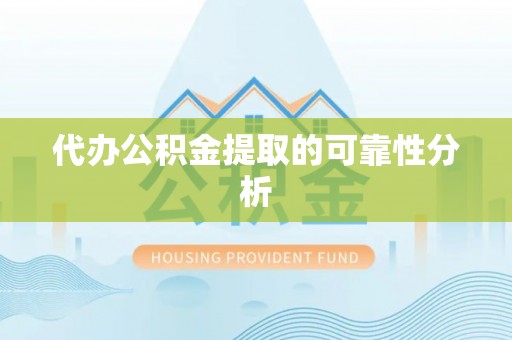 应县代办公积金提取的可靠性分析