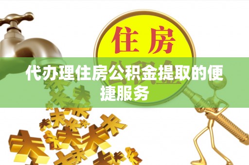 应县代办理住房公积金提取的便捷服务