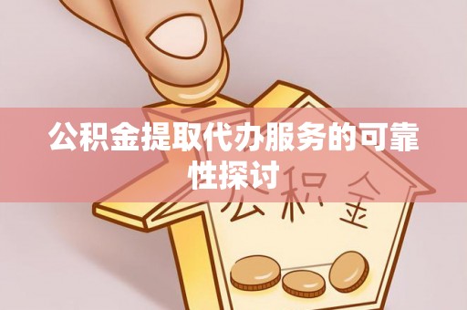应县公积金提取代办服务的可靠性探讨