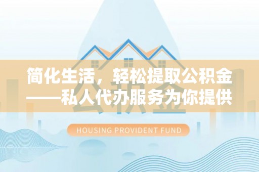 应县简化生活，轻松提取公积金——私人代办服务为你提供便利
