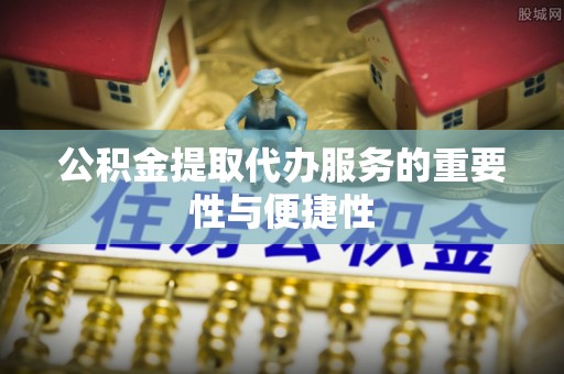 应县公积金提取代办服务的重要性与便捷性