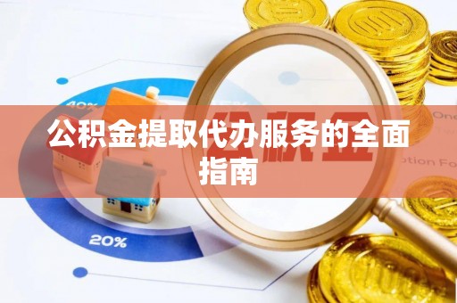 应县公积金提取代办服务的全面指南