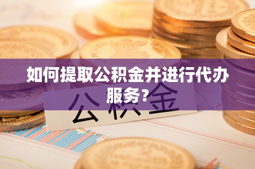 应县如何提取公积金并进行代办服务？