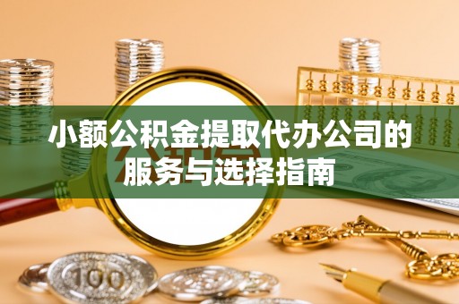 应县小额公积金提取代办公司的服务与选择指南