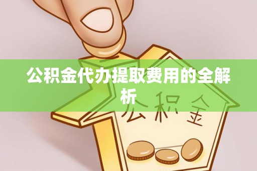 应县公积金代办提取费用的全解析