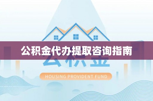 应县公积金代办提取咨询指南