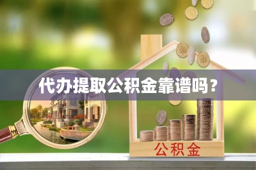 应县代办提取公积金靠谱吗？