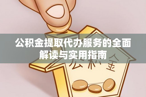 应县公积金提取代办服务的全面解读与实用指南