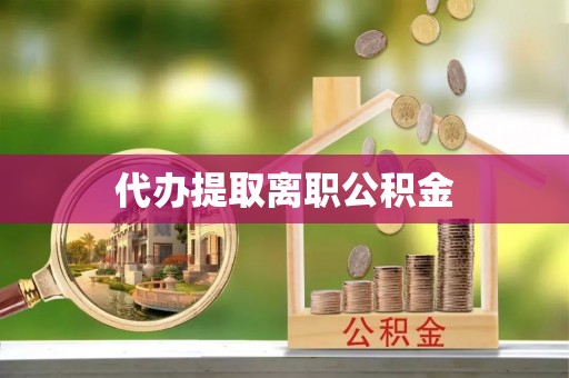 应县代办提取离职公积金