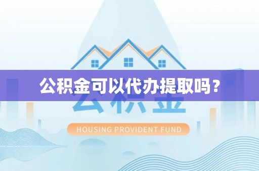 应县公积金可以代办提取吗？