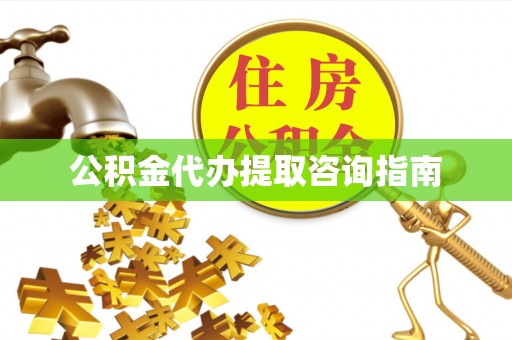 应县公积金代办提取咨询指南